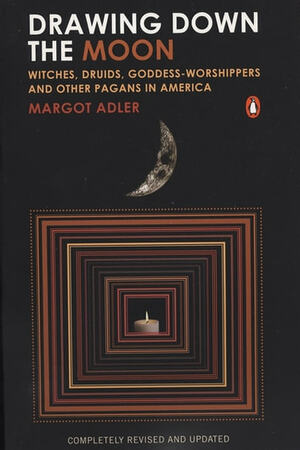 Drawing Down the Moon: Witches, Druids, Goddess-Worshippers, and Other Pagans in America by Margot Adler