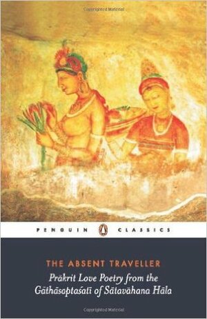 The Absent Traveller: Prakrit Love Poetry from the Gathasaptasati of Satavahana Hala by Arvind Krishna Mehrotra, Hala