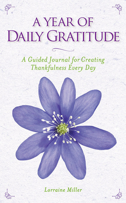 A Year of Daily Gratitude: A Guided Journal for Creating Thankfulness Every Day by Lorraine Miller