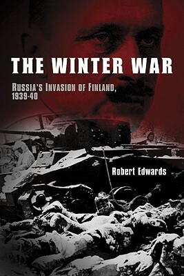 The Winter War: Russia's Invasion of Finland, 1939-1940 by Robert Edwards