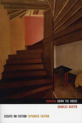 Burning Down the House: Essays on Fiction by Charles Baxter