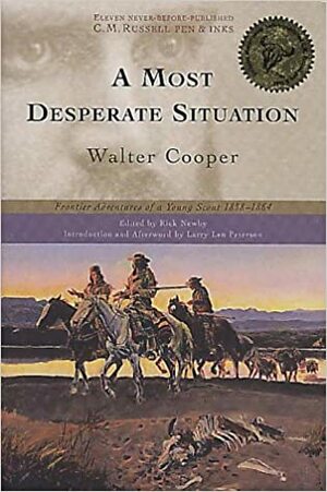 A Most Desperate Situation: Frontier Adventures of a Young Scout, 1858-64 by Rick Newby, Walter Cooper