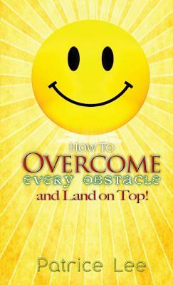 How to Overcome Every Obstacle and Land On Top by Patrice Lee