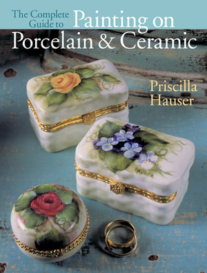 The Complete Guide to Painting on PorcelainCeramic by Priscilla Hauser, Prolific Impressions Inc.