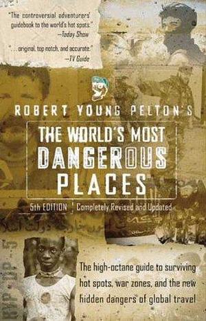 The World's Most Dangerous Places, 5th Edition by Robert Young Pelton, Robert Young Pelton