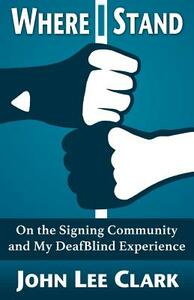 Where I Stand: On the Signing Community and My DeafBlind Experience by John Lee Clark