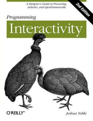 Programming Interactivity: A Designer's Guide to Processing, Arduino, and Openframeworks by Joshua Noble