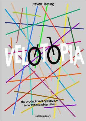 Velotopia: The Production of Cyclespace in Our Minds and Our Cities by Steven Fleming