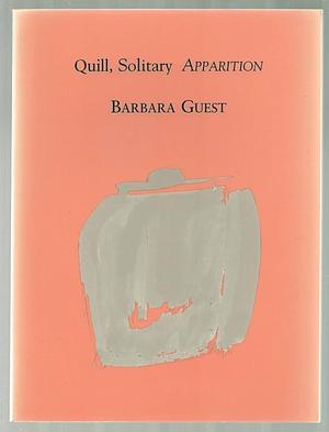 QUILL, SOLITARY APPARITION by Barbara Guest, Barbara Guest