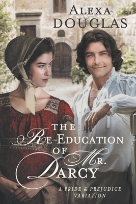 The Re-education of Mr. Darcy: A Pride & Prejudice Variation by Alexa Douglas