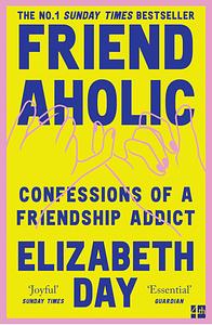 Friendaholic: Confessions of a Friendship Addict by Elizabeth Day