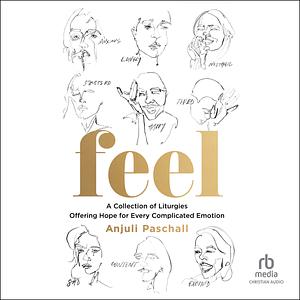 Feel: A Collection of Liturgies Offering Hope for Every Complicated Emotion by Anjuli Paschall