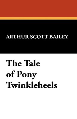 The Tale of Pony Twinkleheels by Arthur Scott Bailey