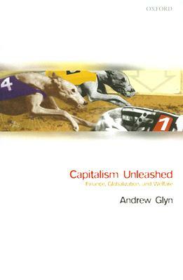 Capitalism Unleashed: Finance, Globalization, and Welfare by Andrew Glyn