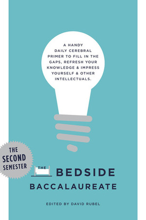 The Bedside Baccalaureate: The Second Semester: A Handy Daily Cerebral Primer to Fill in the Gaps, Refresh Your KnowledgeImpress YourselfOther Intellectuals by David Rubel