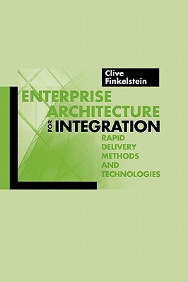 Enterprise Architecture for Integration: Rapid Delivery Methods and Technologies by Clive Finkelstein