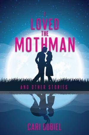 I Loved the Mothman and Other Stories by Cari Dubiel