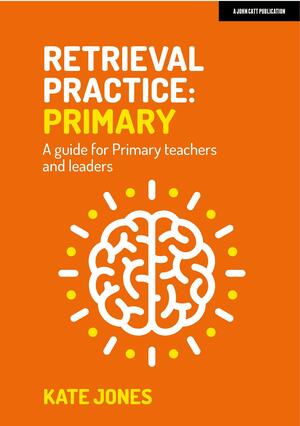 Retrieval Practice: Primary: A guide for primary teachers and leaders by Kate Jones