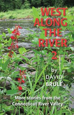 West Along the River 2: Stories from the Connecticut River Valley and Elsewhere by David Brule