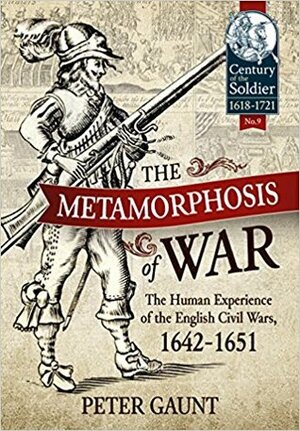 The Metamorphosis of War: The Human Experience of the English Civil Wars, 1642-1651 by Peter Gaunt