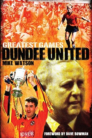 Dundee United Greatest Games: The Tangerines' Fifty Finest Matches by Mike Watson