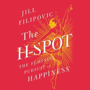 The H-Spot: The Feminist Pursuit of Happiness by Jill Filipovic