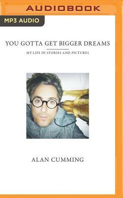 You Gotta Get Bigger Dreams: My Life in Stories and Pictures by Alan Cumming