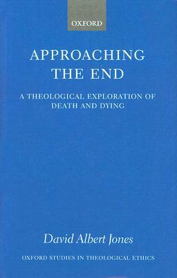 Approaching the End: A Theological Exploration of Death and Dying by David Albert Jones