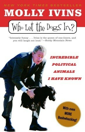 Who Let the Dogs In?: Incredible Political Animals I Have Known by Molly Ivins