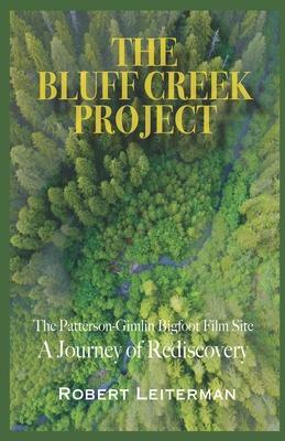 The Bluff Creek Project: The Patterson-Gimlin Bigfoot Film Site A Journey of Rediscovery by Steven Streufert