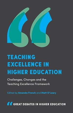 Teaching Excellence in Higher Education: Challenges, Changes and the Teaching Excellence Framework by Amanda French, Matt O'Leary