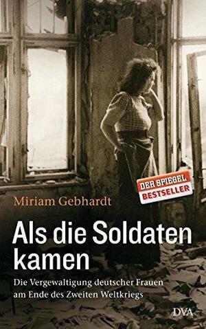 Als die Soldaten kamen: Die Vergewaltigung deutscher Frauen am Ende des Zweiten Weltkriegs by Miriam Gebhardt