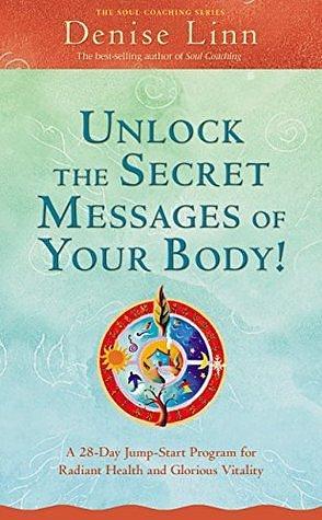 Unlock the Secret Messages of Your Body!: A 28-Day Jump-Start Program For Radiant Health And Glorious Vitality by Denise Linn, Denise Linn