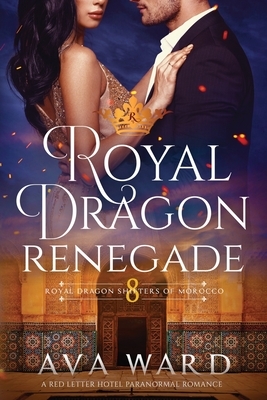 Royal Dragon Renegade: Royal Dragon Shifters of Morocco #8: A Red Letter Hotel Paranormal Romance by Ava Ward