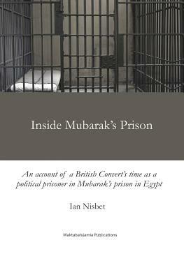 Inside Mubarak's Prison: An Account of a Political Prisoner in Mubarak's Prison System in Egypt Between 2002 and 2006 by Ian Nisbet