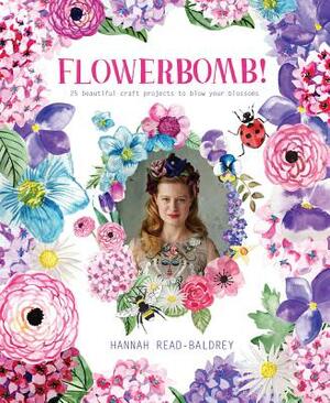 Flowerbomb!: 25 Beautiful Craft Projects to Blow Your Blossoms by Hannah Read-Baldrey