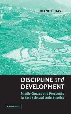 Discipline and Development: Middle Classes and Prosperity in East Asia and Latin America by Diane E. Davis