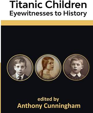 Titanic Children: Eyewitnesses to History by Anthony Cunningham