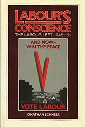 Labour's Conscience: The Labour Left, 1945-51 by Jonathan Schneer