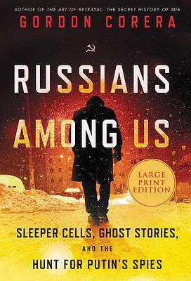 RUSSIANS AMONG US: Sleeper Cells, Ghost Stories, and the Hunt For Putin's Spies by Gordon Corera