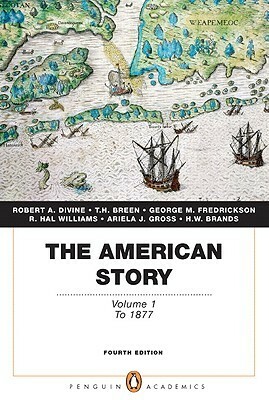 The American Story: Volume 1 (Penguin Academics Series) (4th Edition) by H.W. Brands, Ariela J. Gross, T.H. Breen, George M. Fredrickson, R. Williams, Robert A. Divine