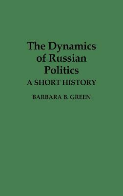 The Dynamics of Russian Politics: A Short History by Barbara B. Green