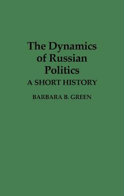 The Dynamics of Russian Politics: A Short History by Barbara B. Green