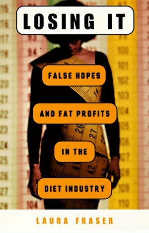 Losing It: False Hopes and Fat Profits in the Diet Industry by Laura Fraser