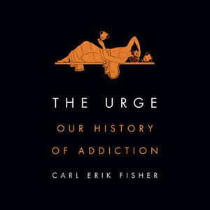 The Urge: Our History of Addiction by Carl Erik Fisher