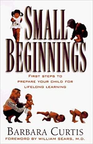 Small Beginnings: First Steps to Prepare Your Child for Lifelong Learning by Barbara Curtis