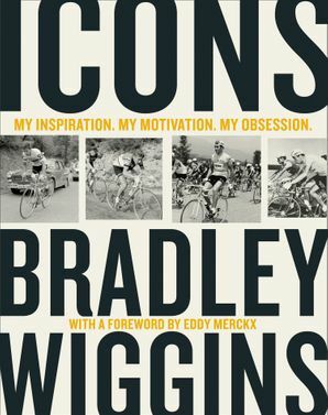 Icons: My Inspiration. My Motivation. My Obsession. by Bradley Wiggins