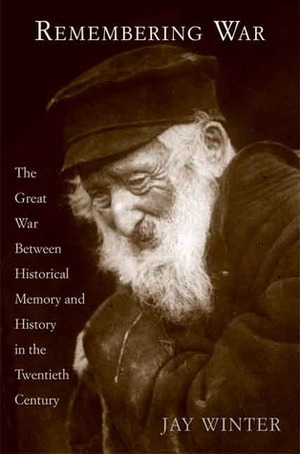 Remembering War: The Great War between Memory and History in the 20th Century by Jay Murray Winter