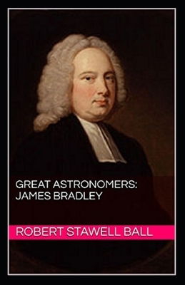 Great Astronomers: James Bradley Illustrated by Robert Stawell Ball