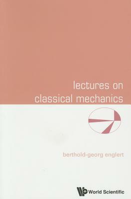 Lectures on Classical Mechanics by Berthold-Georg Englert